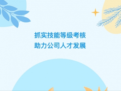 抓實(shí)技能等級(jí)考核，助力公司人才發(fā)展